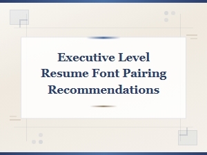 Executive Level Resume Font Pairing Recommendations for Senior Leaders